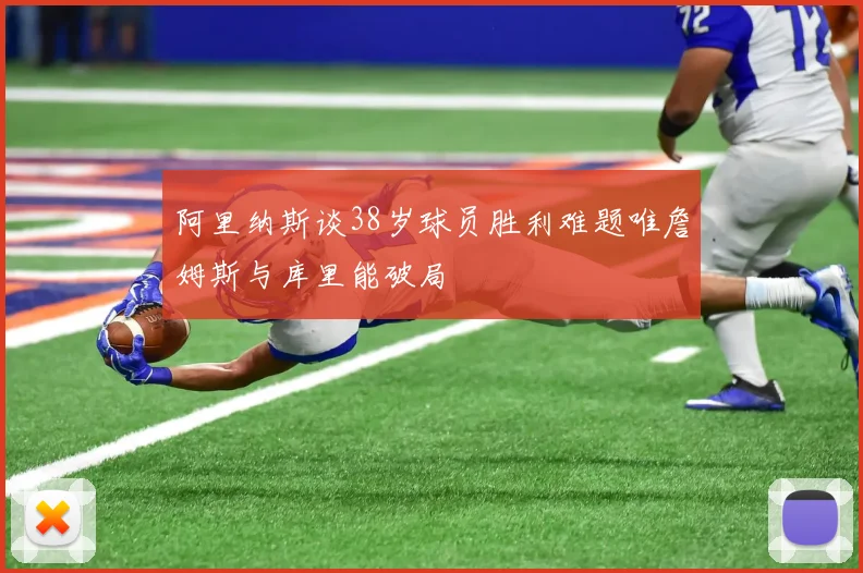 阿里纳斯谈38岁球员胜利难题唯詹姆斯与库里能破局
