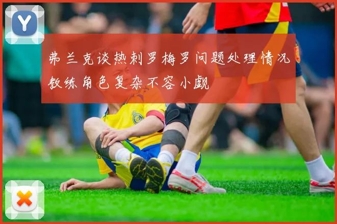 弗兰克谈热刺罗梅罗问题处理情况教练角色复杂不容小觑