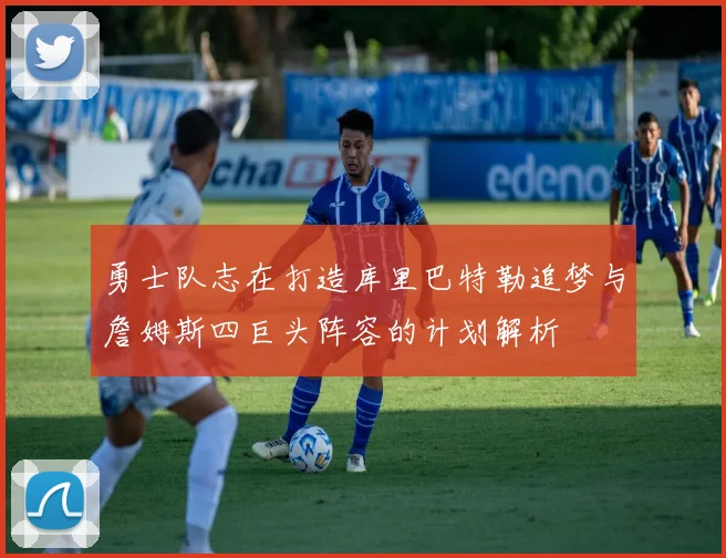 勇士队志在打造库里巴特勒追梦与詹姆斯四巨头阵容的计划解析
