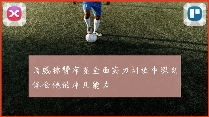 马威称赞布克全面实力训练中深刻体会他的非凡能力