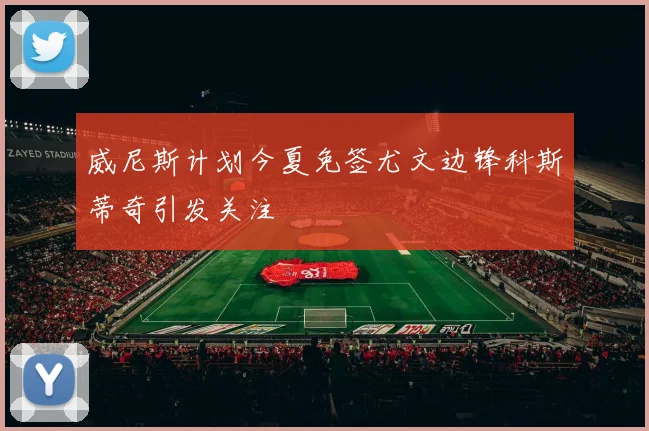 威尼斯计划今夏免签尤文边锋科斯蒂奇引发关注