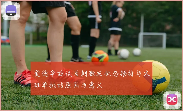 爱德华兹谈马刺激发状态期待与文班单挑的原因与意义