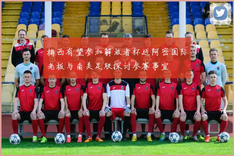 梅西有望参加解放者杯迈阿密国际老板与南美足联探讨参赛事宜