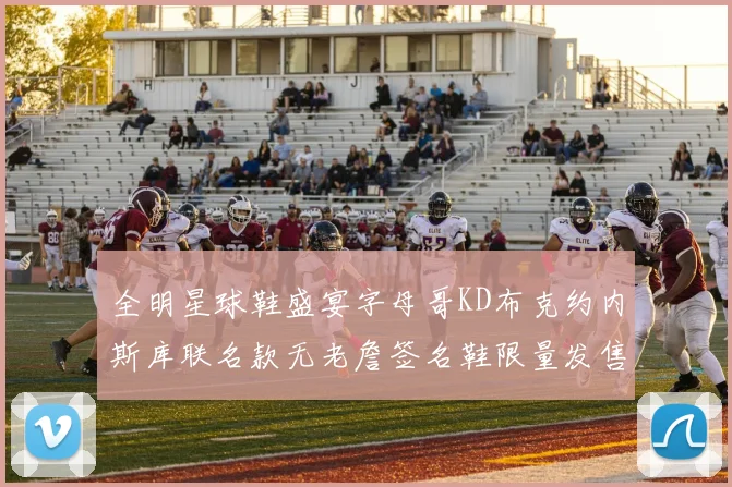 全明星球鞋盛宴字母哥KD布克约内斯库联名款无老詹签名鞋限量发售