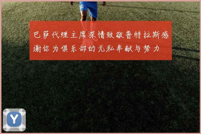 巴萨代理主席深情致敬普特拉斯感谢你为俱乐部的无私奉献与努力
