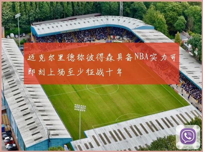 迈克尔里德称彼得森具备NBA实力可即刻上场至少征战十年