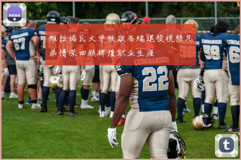 维拉诺瓦大学致敬洛瑞退役视频兄弟情深回顾辉煌职业生涯
