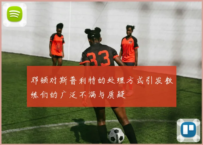 邓顿对斯普利特的处理方式引发教练们的广泛不满与质疑