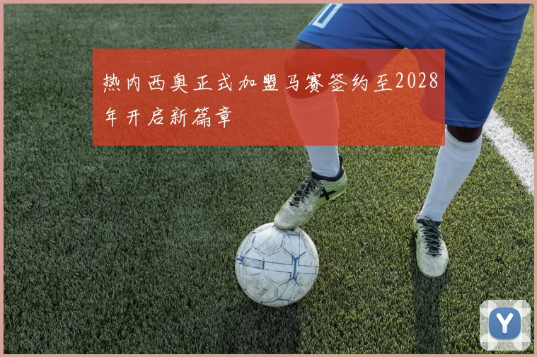 热内西奥正式加盟马赛签约至2028年开启新篇章