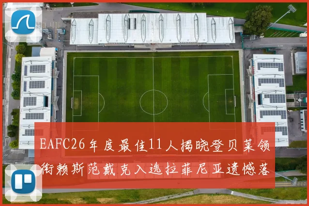 EAFC26年度最佳11人揭晓登贝莱领衔赖斯范戴克入选拉菲尼亚遗憾落选